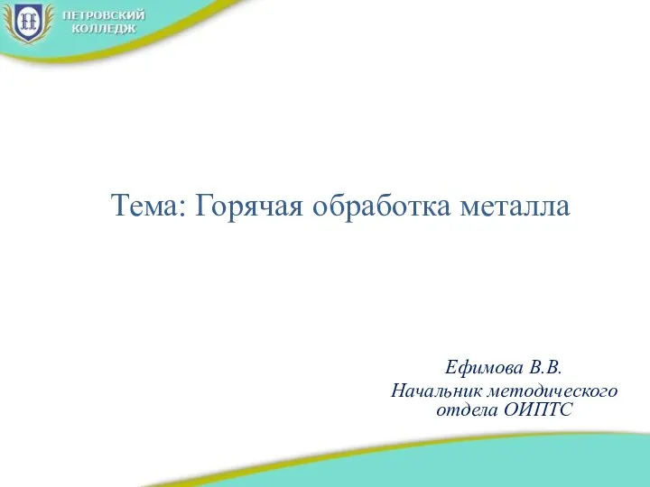 Тема: Горячая обработка металла Ефимова В.В. Начальник методического отдела ОИПТС