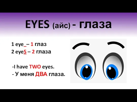 EYES (айс) - глаза 1 eye – 1 глаз 2 eyeS –
