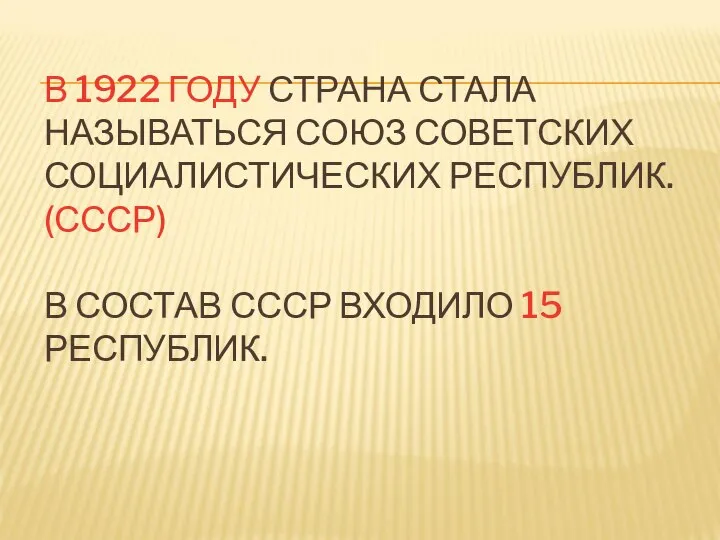 В 1922 ГОДУ СТРАНА СТАЛА НАЗЫВАТЬСЯ СОЮЗ СОВЕТСКИХ СОЦИАЛИСТИЧЕСКИХ РЕСПУБЛИК. (СССР) В