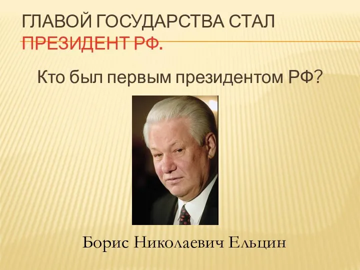 ГЛАВОЙ ГОСУДАРСТВА СТАЛ ПРЕЗИДЕНТ РФ. Кто был первым президентом РФ? Борис Николаевич Ельцин