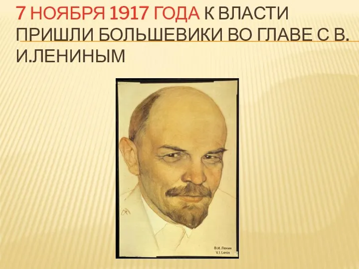 7 НОЯБРЯ 1917 ГОДА К ВЛАСТИ ПРИШЛИ БОЛЬШЕВИКИ ВО ГЛАВЕ С В.И.ЛЕНИНЫМ