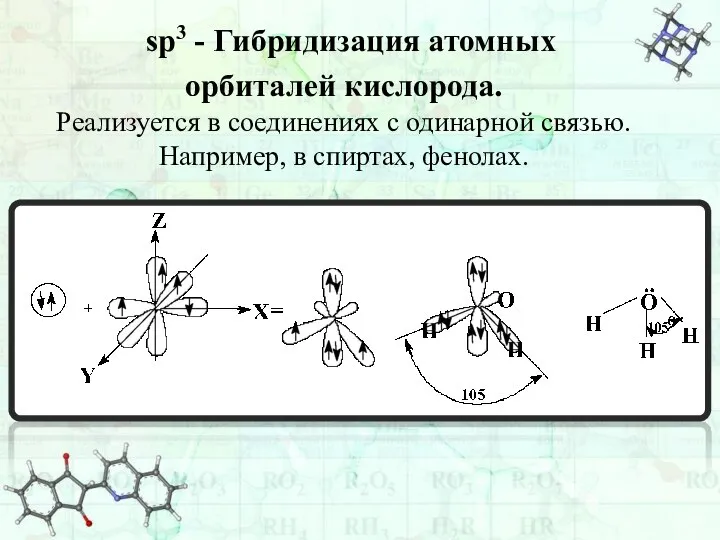 sp3 - Гибридизация атомных орбиталей кислорода. Реализуется в соединениях с одинарной связью. Например, в спиртах, фенолах.