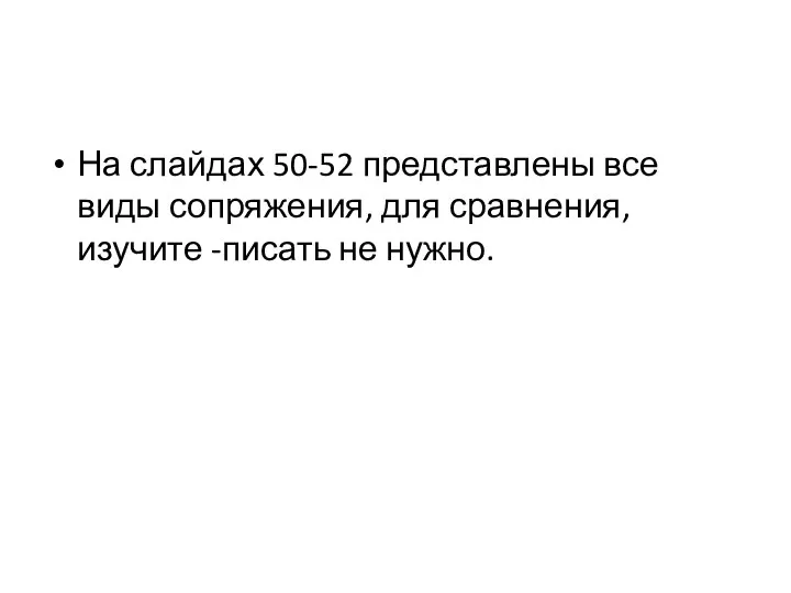 На слайдах 50-52 представлены все виды сопряжения, для сравнения, изучите -писать не нужно.