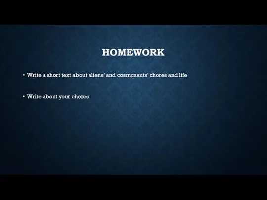 HOMEWORK Write a short text about aliens’ and cosmonauts’ chores and life Write about your chores