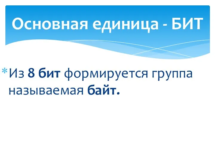 Из 8 бит формируется группа называемая байт. Основная единица - БИТ