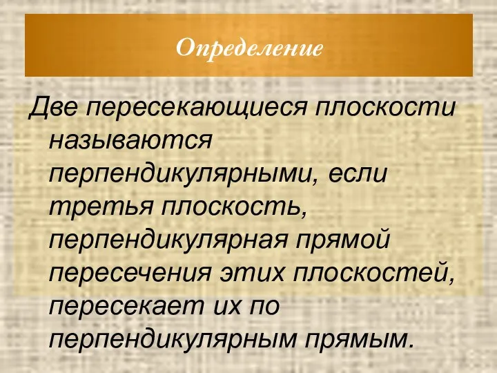 Определение Две пересекающиеся плоскости называются перпендикулярными, если третья плоскость, перпендикулярная прямой пересечения