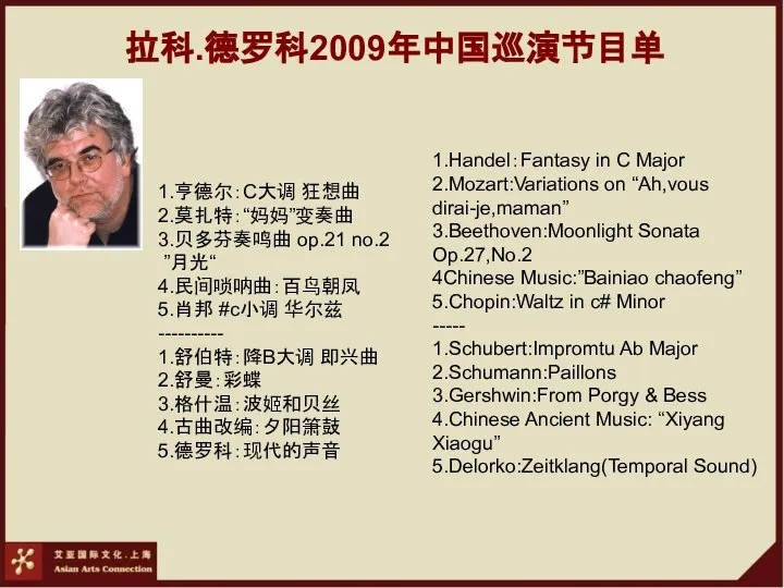 拉科.德罗科2009年中国巡演节目单 1.亨德尔：C大调 狂想曲 2.莫扎特：“妈妈”变奏曲 3.贝多芬奏鸣曲 op.21 no.2 ”月光“ 4.民间唢呐曲：百鸟朝凤 5.肖邦 #c小调 华尔兹