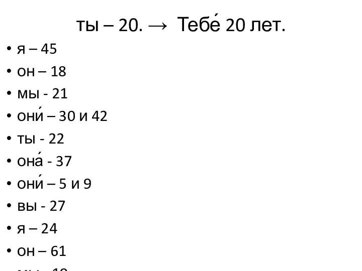 ты – 20. → Тебе́ 20 лет. я – 45 он –