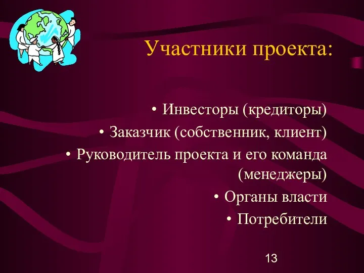 Участники проекта: Инвесторы (кредиторы) Заказчик (собственник, клиент) Руководитель проекта и его команда (менеджеры) Органы власти Потребители