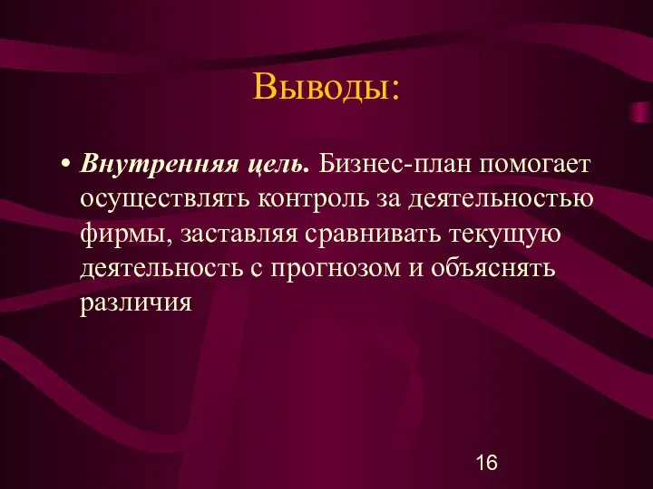 Выводы: Внутренняя цель. Бизнес-план помогает осуществлять контроль за деятельностью фирмы, заставляя сравнивать