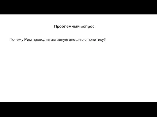 Проблемный вопрос: Почему Рим проводил активную внешнюю политику?