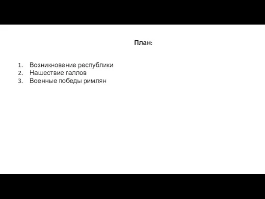 План: Возникновение республики Нашествие галлов Военные победы римлян