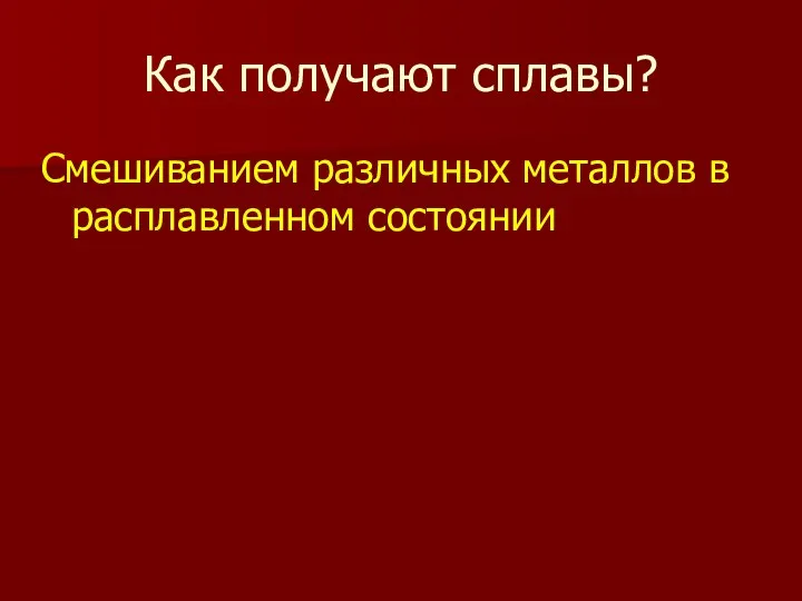 Как получают сплавы? Смешиванием различных металлов в расплавленном состоянии