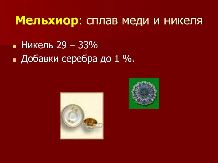 Мельхиор: сплав меди и никеля Никель 29 – 33% Добавки серебра до 1 %.