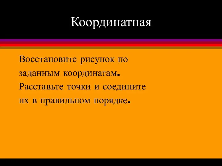 Координатная Восстановите рисунок по заданным координатам. Расставьте точки и соедините их в правильном порядке.