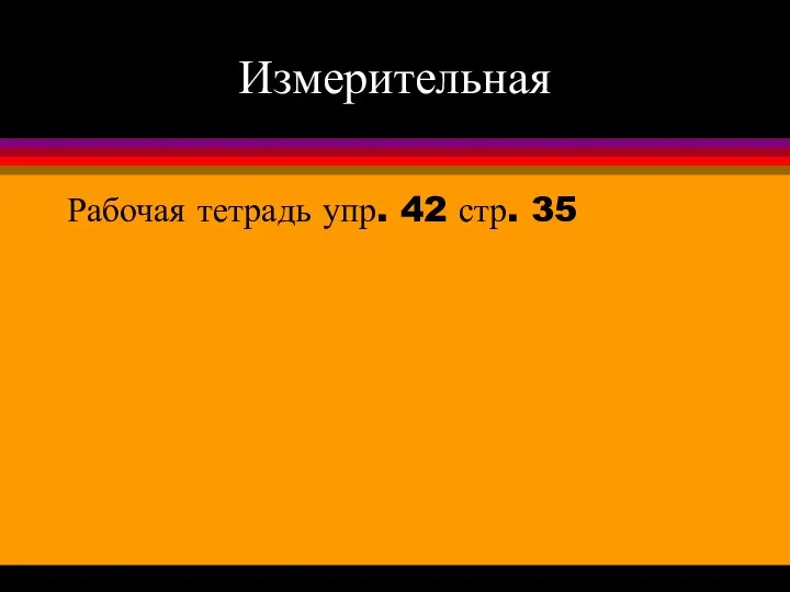 Измерительная Рабочая тетрадь упр. 42 стр. 35