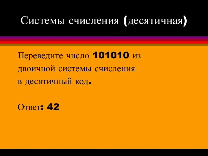 Системы счисления (десятичная) Переведите число 101010 из двоичной системы счисления в десятичный код. Ответ: 42