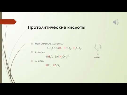 Протолитические кислоты Нейтральные молекулы CH3COOH, HNO2, H2SO3, Катионы NH4+ , [Al(H2O)4]3+ Анионы HS- , HSO4- пиррол
