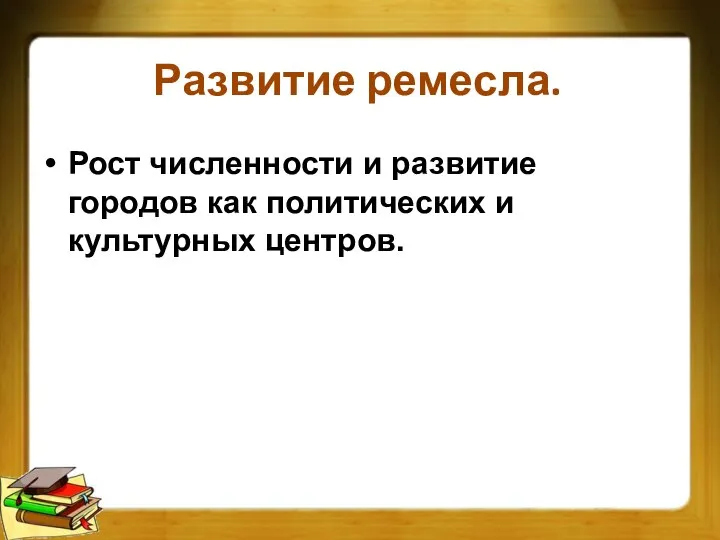 Развитие ремесла. Рост численности и развитие городов как политических и культурных центров.