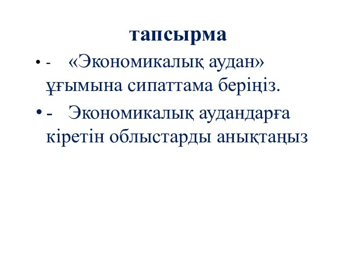 тапсырма - «Экономикалық аудан» ұғымына сипаттама беріңіз. - Экономикалық аудандарға кіретін облыстарды анықтаңыз