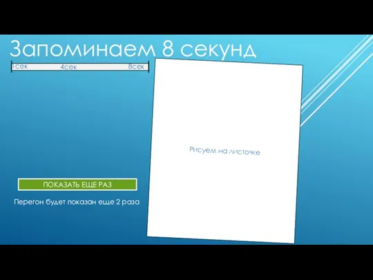 Запоминаем 8 секунд 1сек 4сек 8сек Рисуем на листочке ПОКАЗАТЬ ЕЩЕ РАЗ