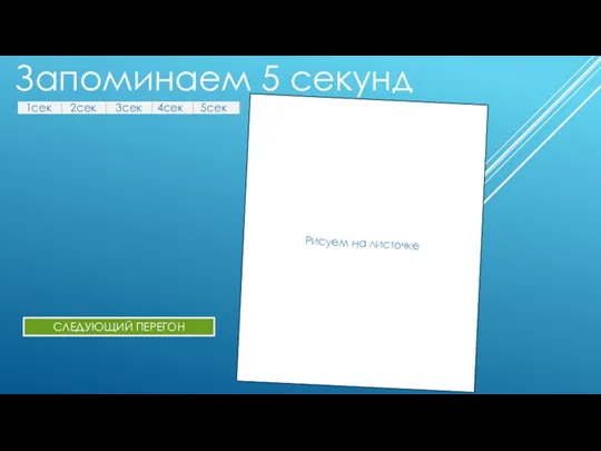 Запоминаем 5 секунд 1сек 2сек 3сек 4сек 5сек Рисуем на листочке СЛЕДУЮЩИЙ ПЕРЕГОН