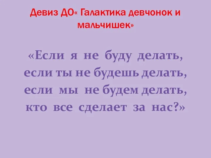 Девиз ДО« Галактика девчонок и мальчишек» «Если я не буду делать, если