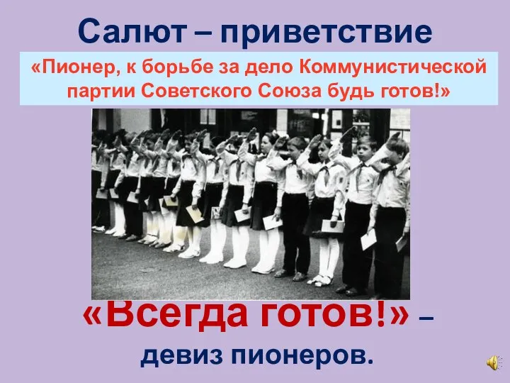 Салют – приветствие пионеров. «Всегда готов!» – девиз пионеров. «Пионер, к борьбе