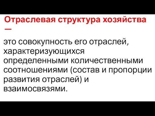 Отраслевая структура хозяйства — это совокупность его отраслей, характеризующихся определенными ко­личественными соотношениями