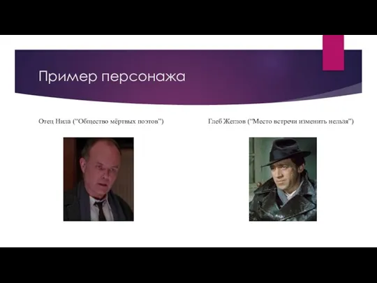 Пример персонажа Отец Нила (“Общество мёртвых поэтов”) Глеб Жеглов (“Место встречи изменить нельзя”)