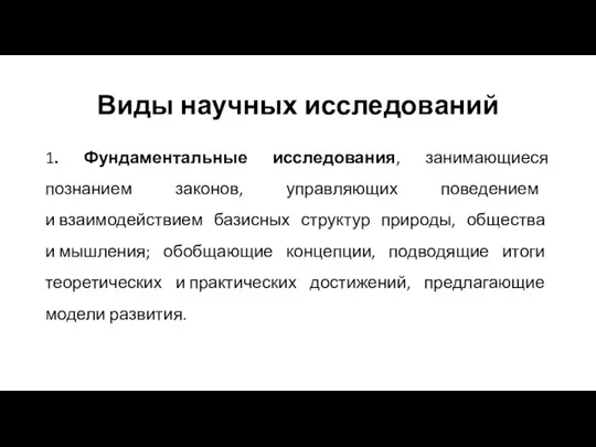 Виды научных исследований 1. Фундаментальные исследования, занимающиеся познанием законов, управляющих поведением и