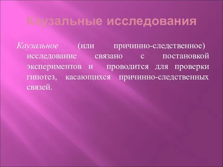 Каузальные исследования Каузальное (или причинно-следственное) исследование связано с постановкой экспериментов и проводится