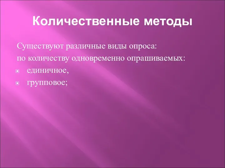 Количественные методы Существуют различные виды опроса: по количеству одновременно опрашиваемых: единичное, групповое;