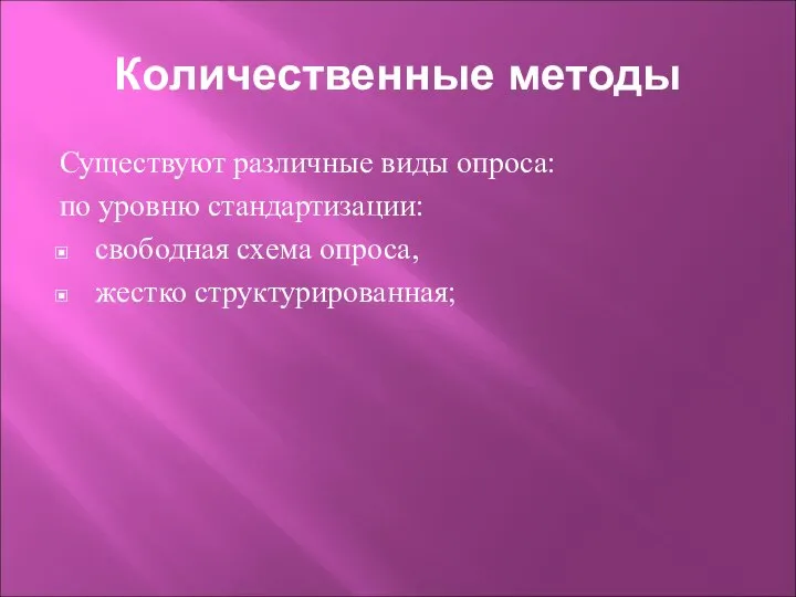 Количественные методы Существуют различные виды опроса: по уровню стандартизации: свободная схема опроса, жестко структурированная;