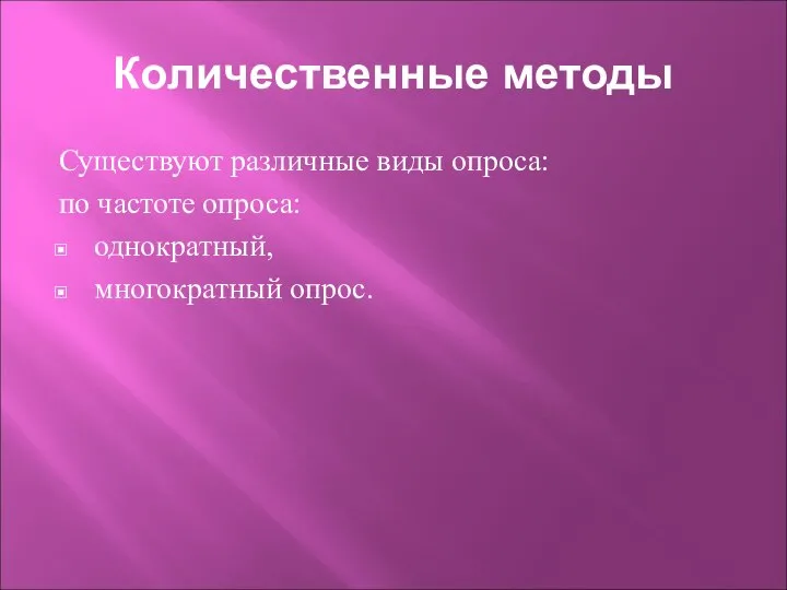 Количественные методы Существуют различные виды опроса: по частоте опроса: однократный, многократный опрос.