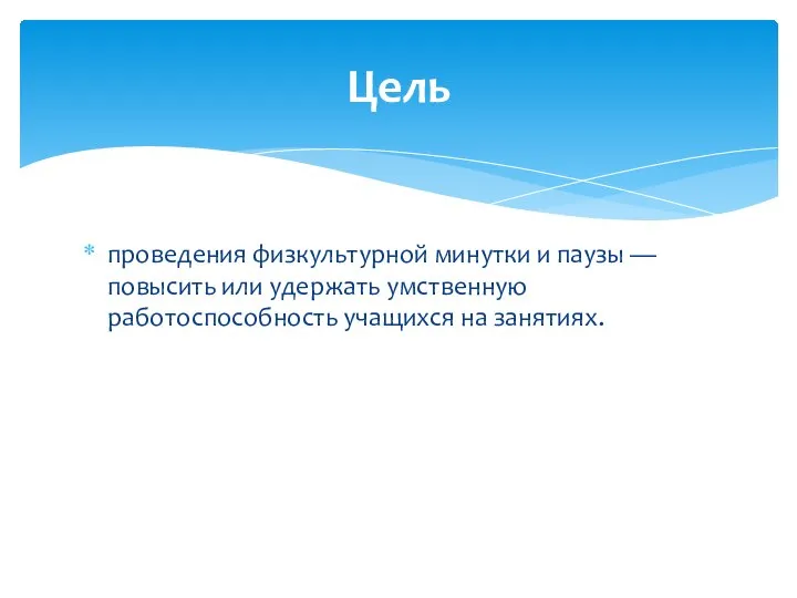 проведения физкультурной минутки и паузы — повысить или удержать умственную работоспособность учащихся на занятиях. Цель