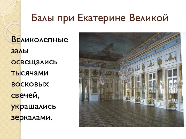 Балы при Екатерине Великой Великолепные залы освещались тысячами восковых свечей, украшались зеркалами.