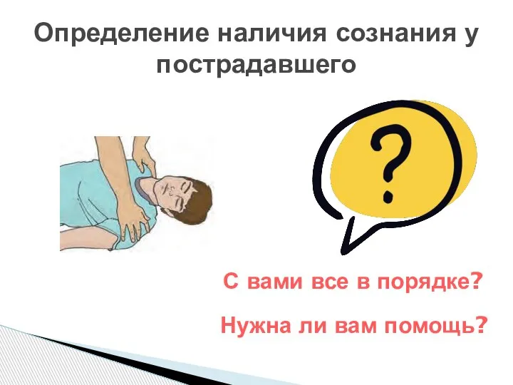 Определение наличия сознания у пострадавшего С вами все в порядке? Нужна ли вам помощь?