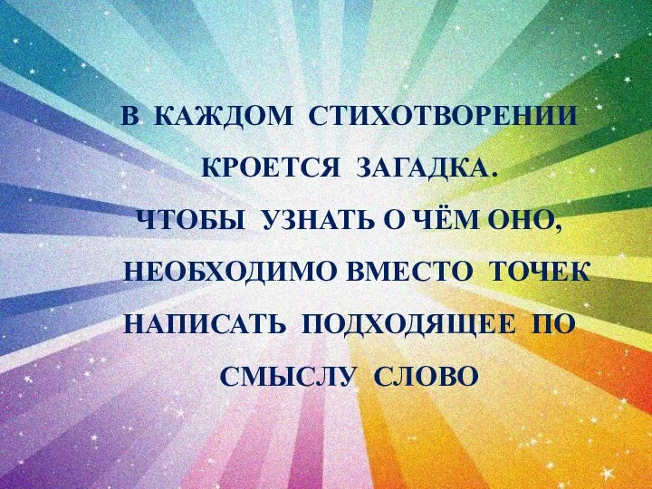 В КАЖДОМ СТИХОТВОРЕНИИ КРОЕТСЯ ЗАГАДКА. ЧТОБЫ УЗНАТЬ О ЧЁМ ОНО, НЕОБХОДИМО ВМЕСТО