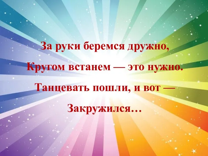 За руки беремся дружно, Кругом встанем — это нужно. Танцевать пошли, и вот — Закружился…