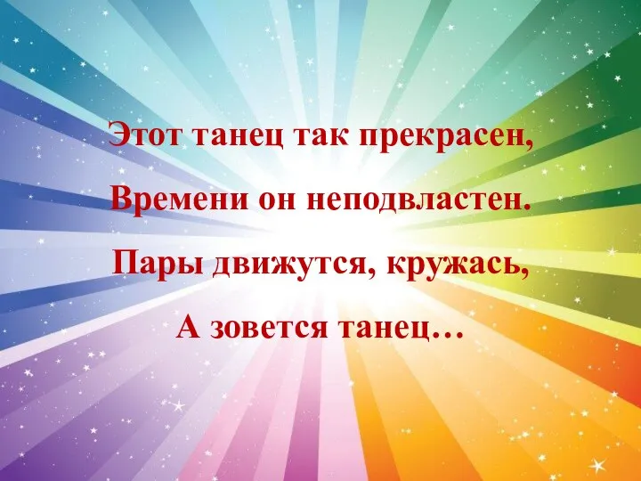 Этот танец так прекрасен, Времени он неподвластен. Пары движутся, кружась, А зовется танец…