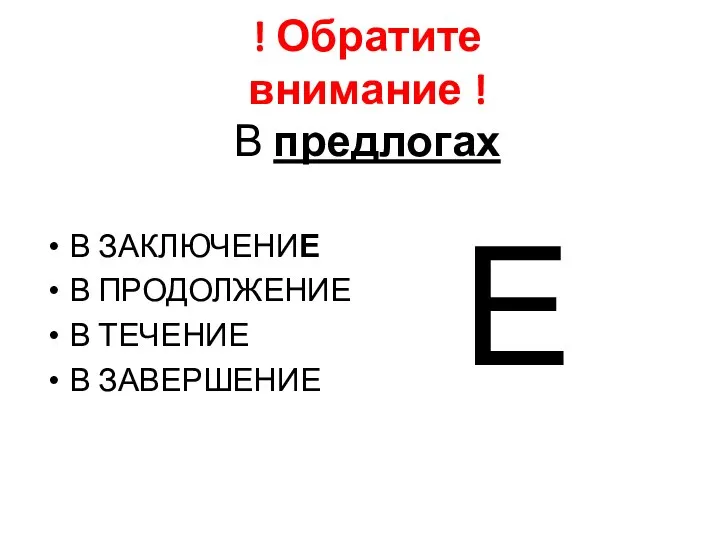 В предлогах В ЗАКЛЮЧЕНИЕ В ПРОДОЛЖЕНИЕ В ТЕЧЕНИЕ В ЗАВЕРШЕНИЕ Е ! Обратите внимание !