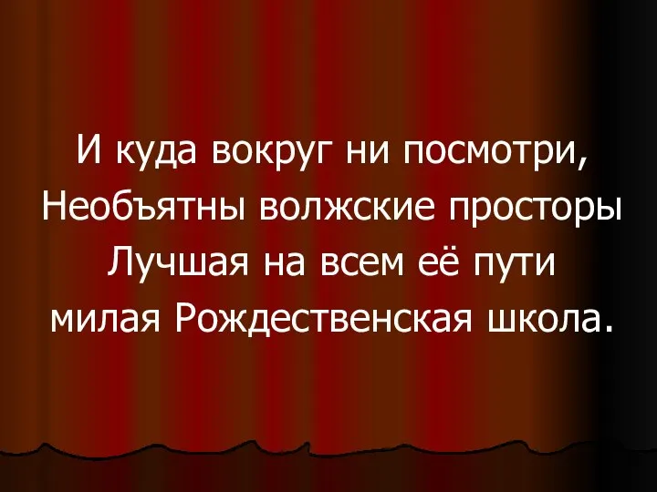 И куда вокруг ни посмотри, Необъятны волжские просторы Лучшая на всем её пути милая Рождественская школа.