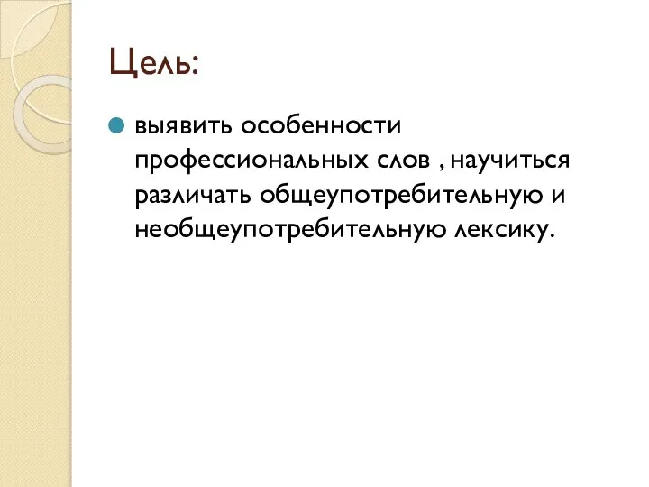 Цель: выявить особенности профессиональных слов , научиться различать общеупотребительную и необщеупотребительную лексику.