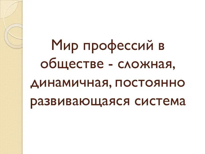 Мир профессий в обществе - сложная, динамичная, постоянно развивающаяся система