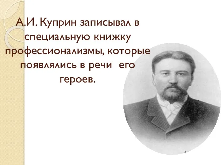 А.И. Куприн записывал в специальную книжку профессионализмы, которые появлялись в речи его героев.