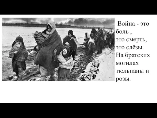 Война - это боль , это смерть, это слёзы. На братских могилах тюльпаны и розы.