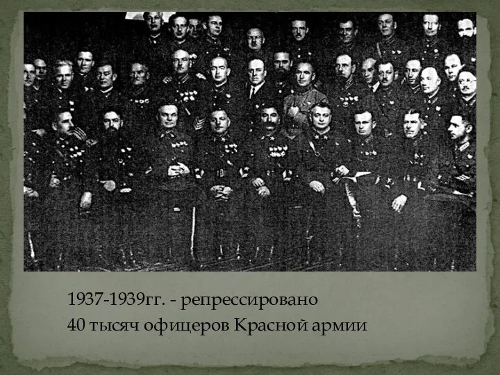 1937-1939гг. - репрессировано 40 тысяч офицеров Красной армии