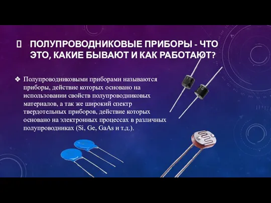 ПОЛУПРОВОДНИКОВЫЕ ПРИБОРЫ - ЧТО ЭТО, КАКИЕ БЫВАЮТ И КАК РАБОТАЮТ? Полупроводниковыми приборами