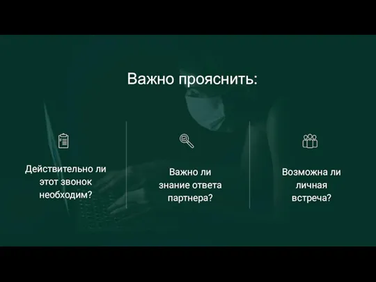 Действительно ли этот звонок необходим? Важно ли знание ответа партнера? Возможна ли личная встреча? Важно прояснить: